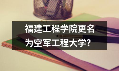 福建工程学院更名为空军工程大学?