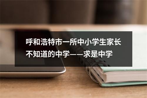 呼和浩特市一所中小学生家长不知道的中学——求是中学
