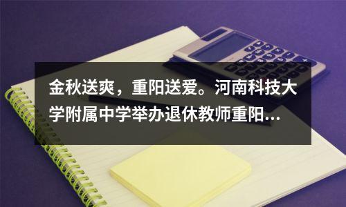 金秋送爽,重阳送爱。河南科技大学附属中学举办退休教师重阳节主题活动