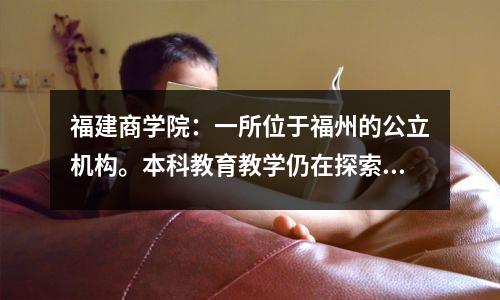 福建商学院:一所位于福州的公立机构。本科教育教学仍在探索中。