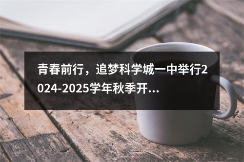 青春前行,追梦科学城一中举行2024-2025学年秋季开学典礼
