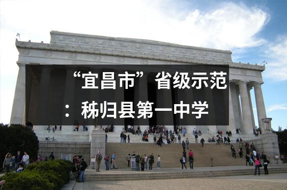 “宜昌市”省级示范:秭归县第一中学