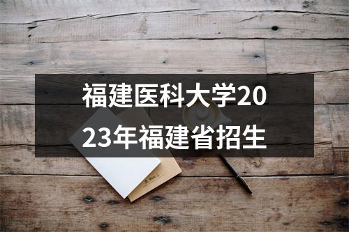 福建医科大学2023年福建省招生