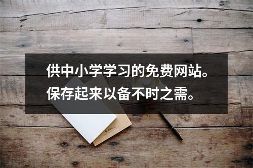 供中小学学习的免费网站。保存起来以备不时之需。