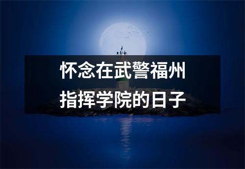 怀念在武警福州指挥学院的日子