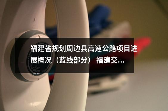 福建省规划周边县高速公路项目进展概况(蓝线部分) 福建交通腾飞