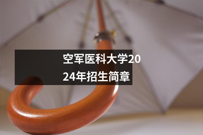 空军医科大学2024年招生简章