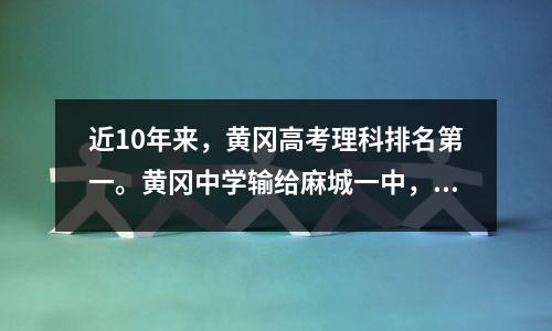 近10年来,黄冈高考理科排名第一。黄冈中学输给麻城一中,红安蕲春榜上有名。