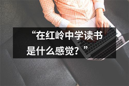 “在红岭中学读书是什么感觉?”