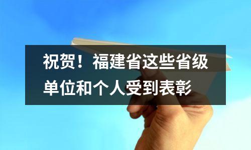 祝贺!福建省这些省级单位和个人受到表彰