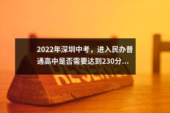 2022年深圳中考,进入民办普通高中是否需要达到230分?