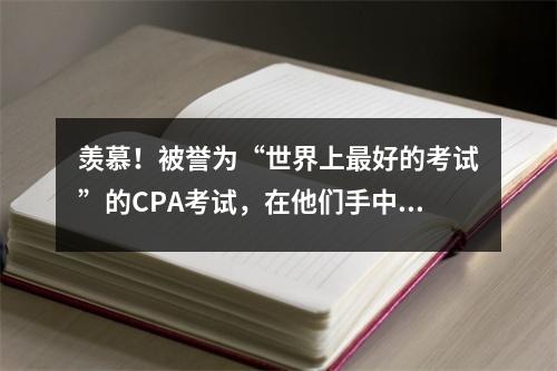 羡慕!被誉为“世界上最好的考试”的CPA考试,在他们手中就像是一款益智游戏