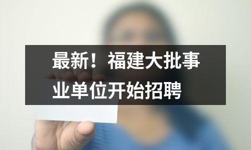 最新!福建大批事业单位开始招聘