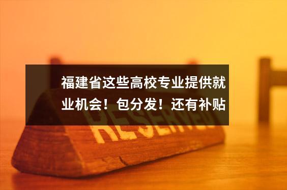 福建省这些高校专业提供就业机会!包分发!还有补贴