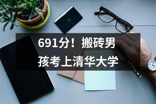691分!搬砖男孩考上清华大学