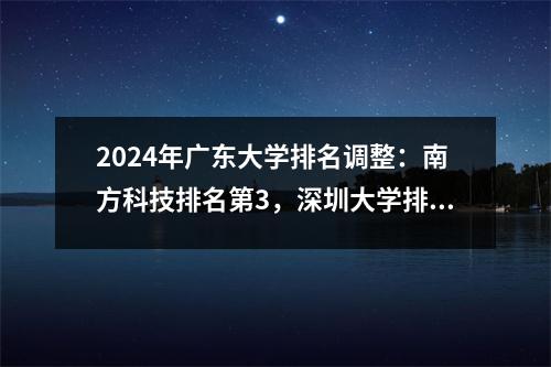 2024年广东大学排名调整:南方科技排名第3,深圳大学排名第12,深圳大学排名第12