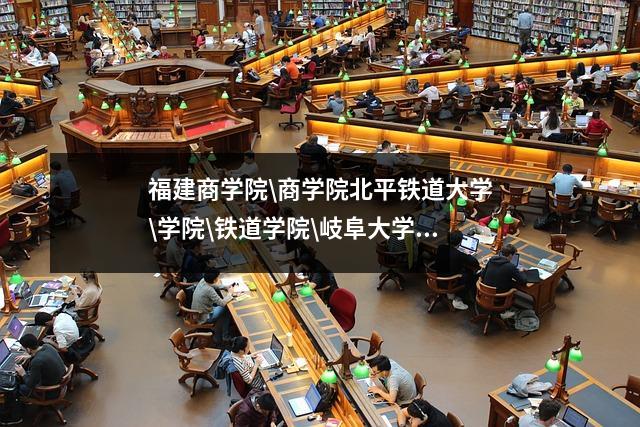 福建商学院\商学院北平铁道大学\学院\铁道学院\岐阜大学历史沿革