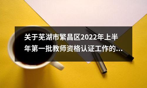 关于芜湖市繁昌区2022年上半年第一批教师资格认证工作的补充公告