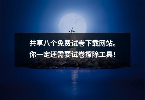 共享八个免费试卷下载网站。你一定还需要试卷擦除工具!