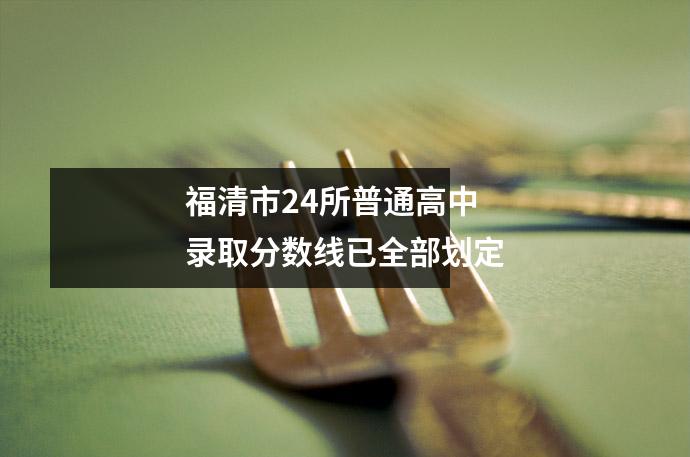 福清市24所普通高中录取分数线已全部划定