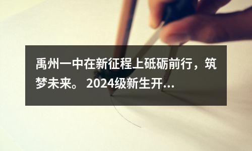 禹州一中在新征程上砥砺前行,筑梦未来。 2024级新生开学典礼暨军训动员会