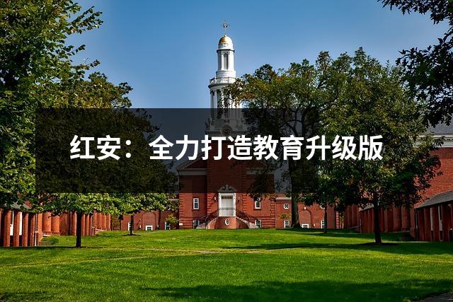 红安:全力打造教育升级版
