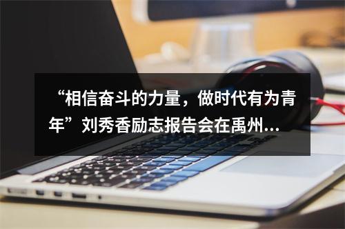 “相信奋斗的力量,做时代有为青年”刘秀香励志报告会在禹州市第三中学举行