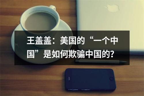 王盖盖:美国的“一个中国”是如何欺骗中国的?