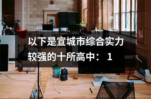 以下是宣城市综合实力较强的十所高中: 1