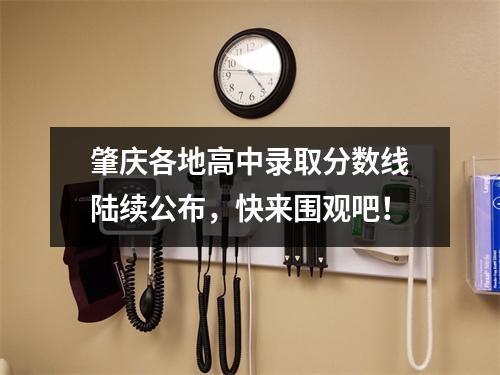 肇庆各地高中录取分数线陆续公布,快来围观吧!