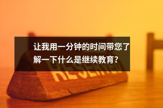 让我用一分钟的时间带您了解一下什么是继续教育?