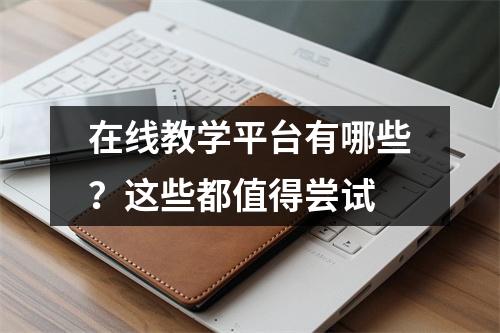 在线教学平台有哪些?这些都值得尝试
