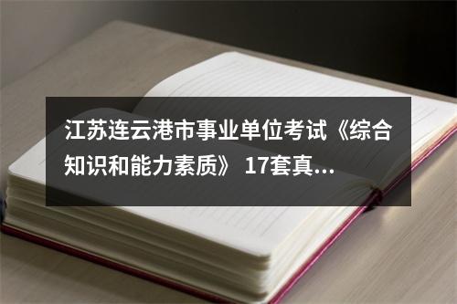 江苏连云港市事业单位考试《综合知识和能力素质》 17套真题及答案