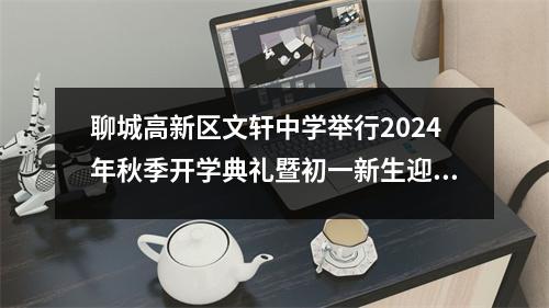 聊城高新区文轩中学举行2024年秋季开学典礼暨初一新生迎新会