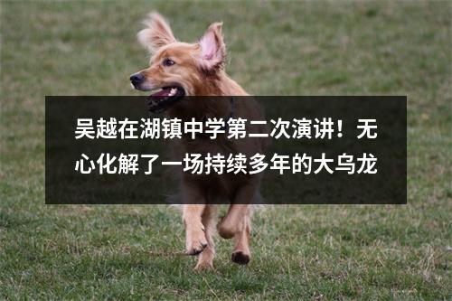 吴越在湖镇中学第二次演讲!无心化解了一场持续多年的大乌龙