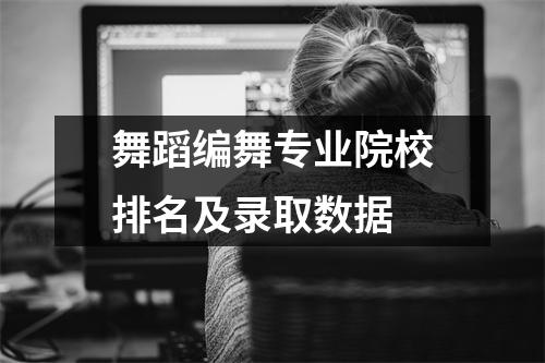 舞蹈编舞专业院校排名及录取数据