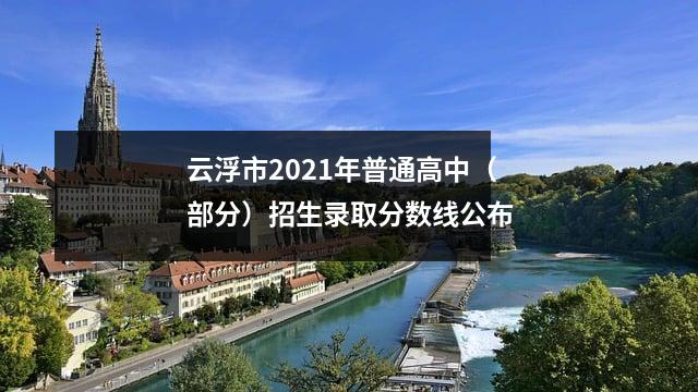 云浮市2021年普通高中(部分)招生录取分数线公布