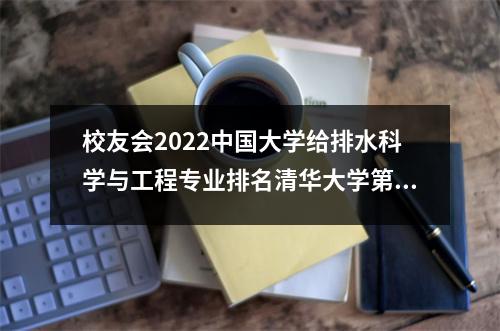 校友会2022中国大学给排水科学与工程专业排名清华大学第三名