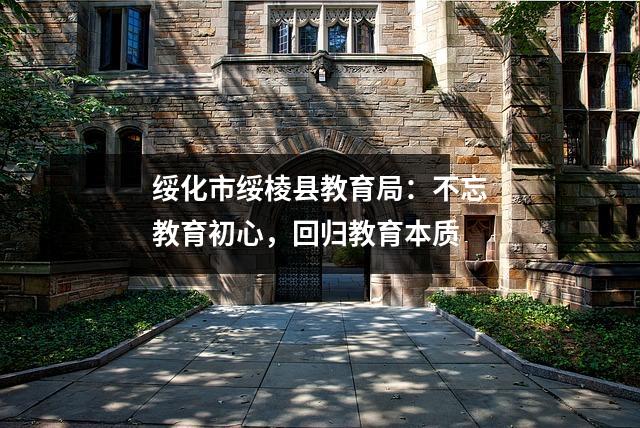 绥化市绥棱县教育局:不忘教育初心,回归教育本质