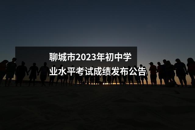 聊城市2023年初中学业水平考试成绩发布公告