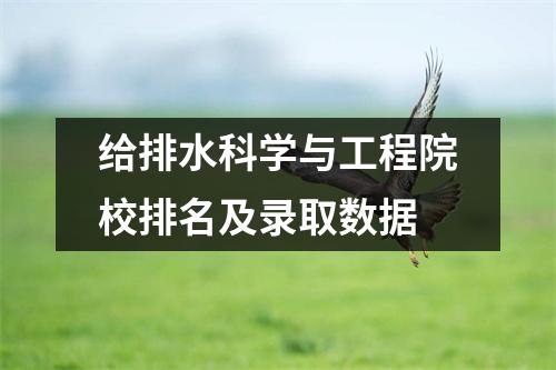 给排水科学与工程院校排名及录取数据