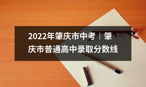 2022年肇庆市中考|肇庆市普通高中录取分数线