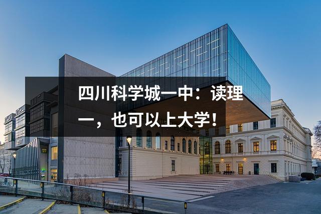 四川科学城一中:读理一,也可以上大学!