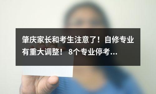 肇庆家长和考生注意了!自修专业有重大调整! 8个专业停考!