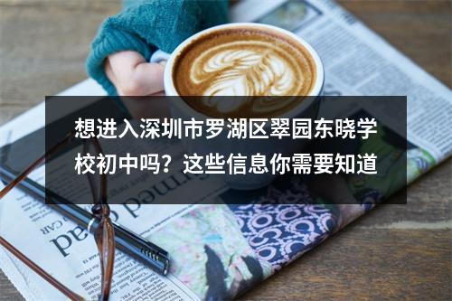 想进入深圳市罗湖区翠园东晓学校初中吗?这些信息你需要知道