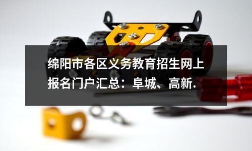 绵阳市各区义务教育招生网上报名门户汇总:阜城、高新.