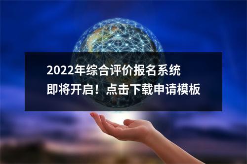 2022年综合评价报名系统即将开启!点击下载申请模板