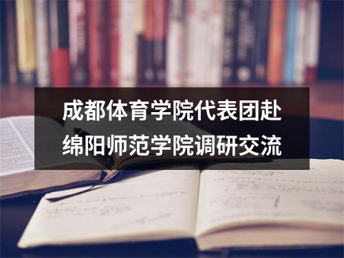 成都体育学院代表团赴绵阳师范学院调研交流