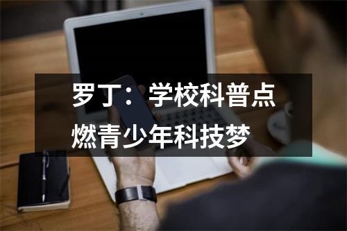罗丁:学校科普点燃青少年科技梦