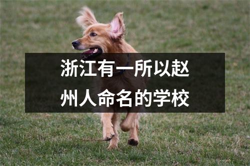 浙江有一所以赵州人命名的学校